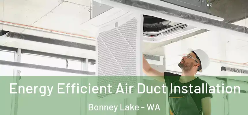  Energy Efficient Air Duct Installation Bonney Lake - WA